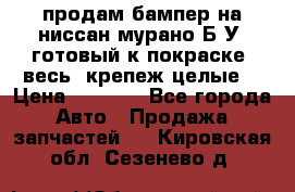 продам бампер на ниссан мурано Б/У (готовый к покраске, весь  крепеж целые) › Цена ­ 7 000 - Все города Авто » Продажа запчастей   . Кировская обл.,Сезенево д.